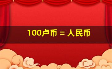 100卢币 = 人民币